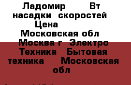 Ладомир-81 200Вт 2насадки/5скоростей › Цена ­ 1 050 - Московская обл., Москва г. Электро-Техника » Бытовая техника   . Московская обл.